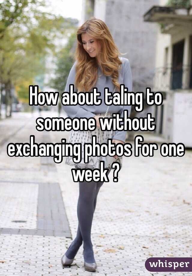 How about taling to someone without exchanging photos for one week ? 