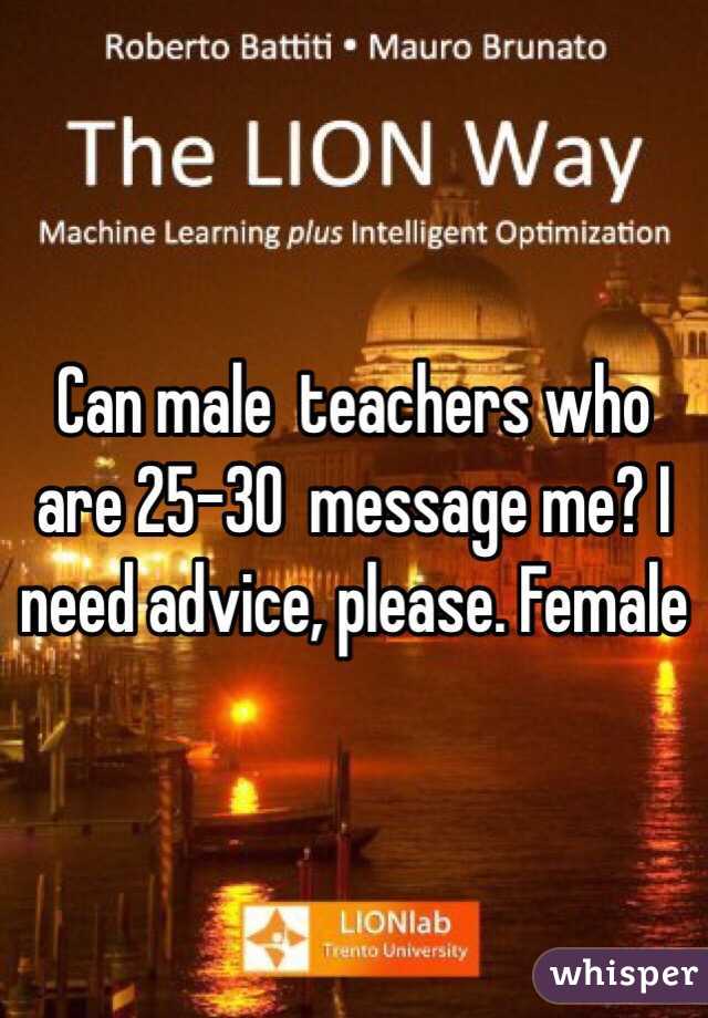 Can male  teachers who are 25-30  message me? I need advice, please. Female 