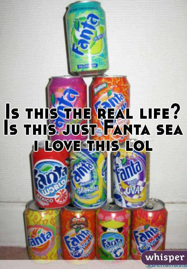 Is this the real life?
Is this just Fanta sea
i love this lol