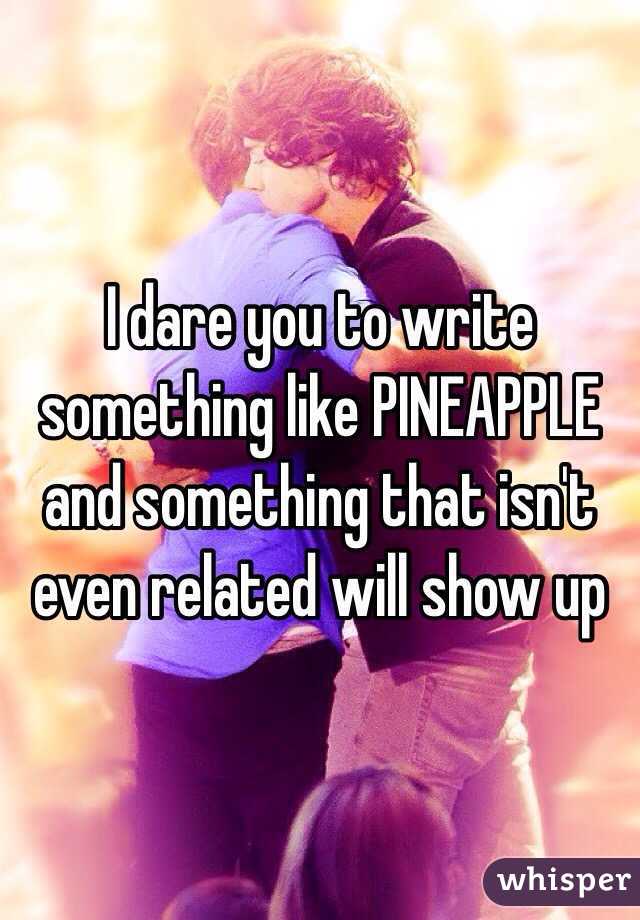 I dare you to write something like PINEAPPLE and something that isn't even related will show up