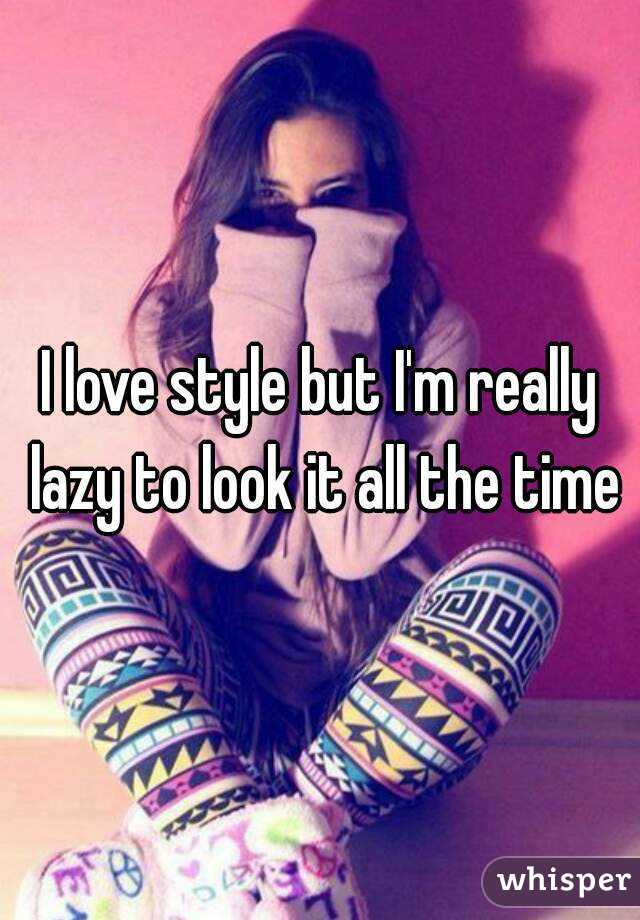 I love style but I'm really lazy to look it all the time