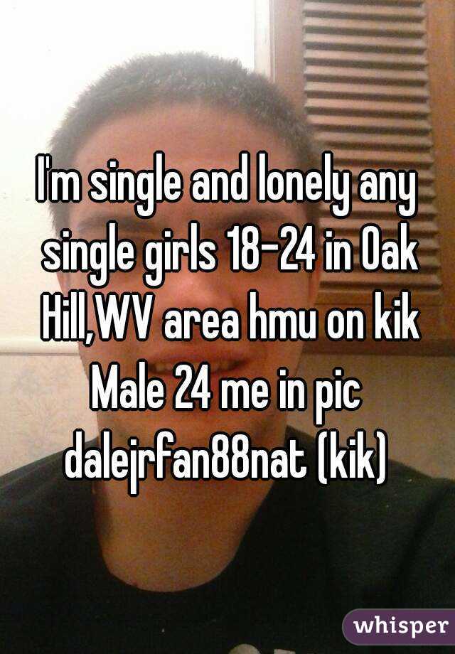 I'm single and lonely any single girls 18-24 in Oak Hill,WV area hmu on kik
Male 24 me in pic
dalejrfan88nat (kik)