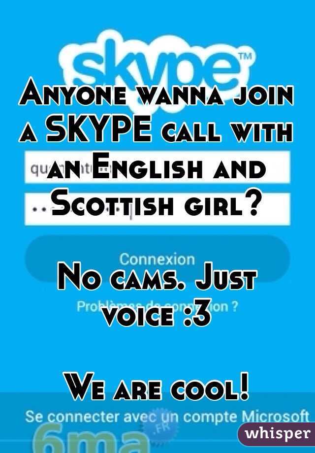 Anyone wanna join a SKYPE call with an English and Scottish girl?

No cams. Just voice :3

We are cool!