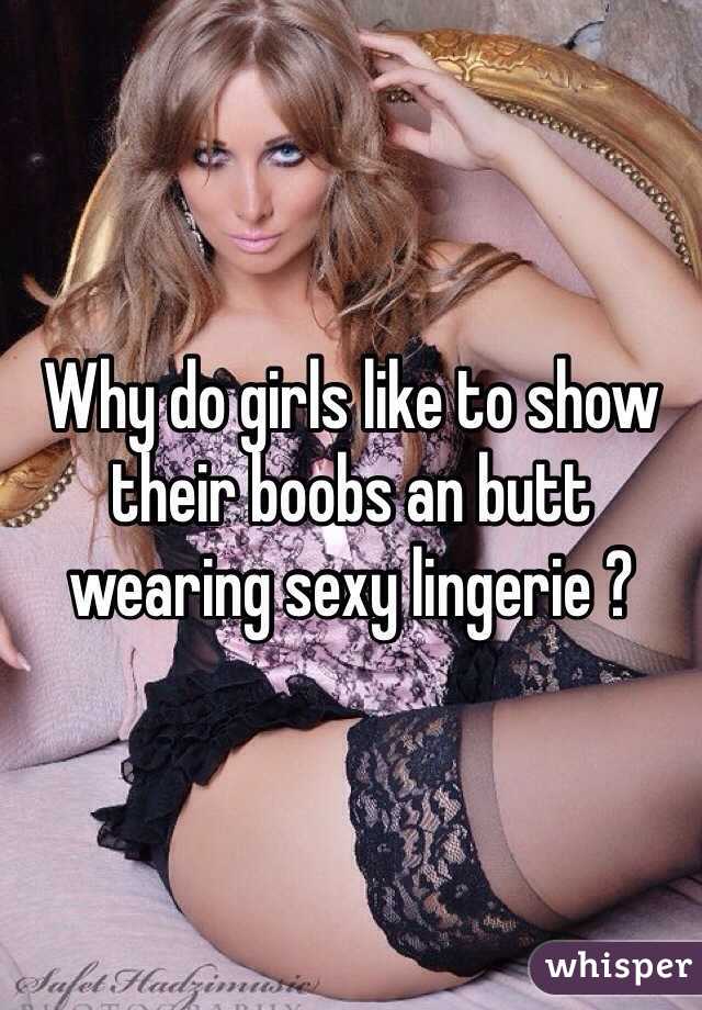 Why do girls like to show their boobs an butt wearing sexy lingerie ?