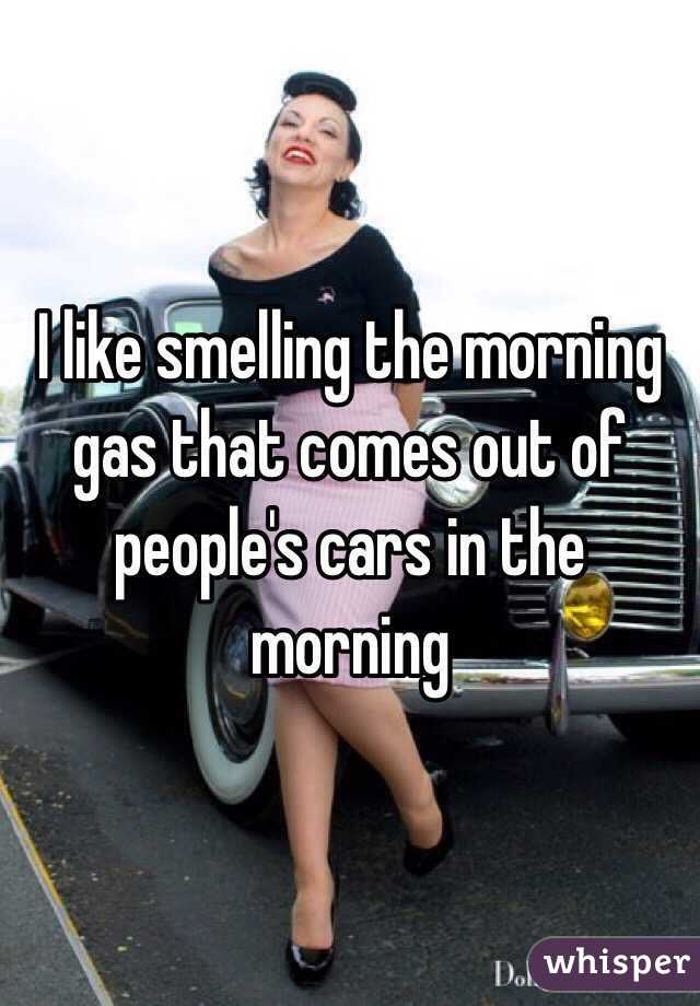 I like smelling the morning gas that comes out of people's cars in the morning