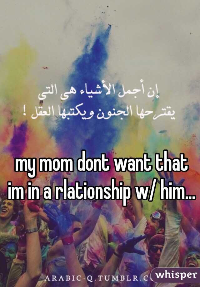 my mom dont want that im in a rlationship w/ him...