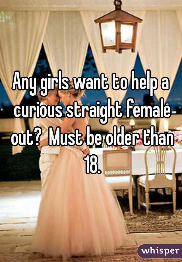 Any girls want to help a curious straight female out?  Must be older than 18.