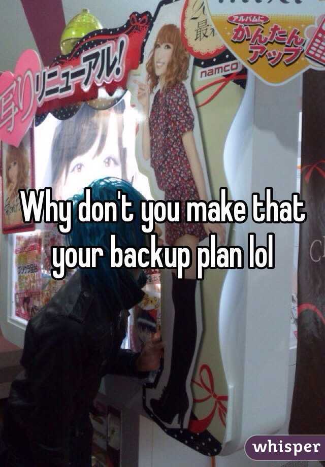 Why don't you make that your backup plan lol