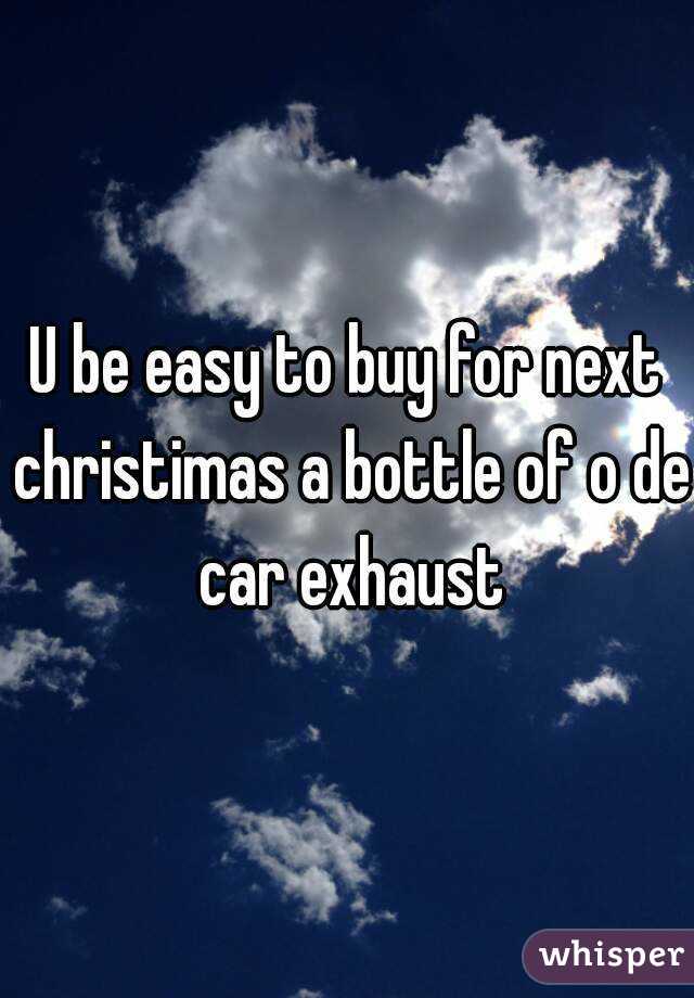 U be easy to buy for next christimas a bottle of o de car exhaust