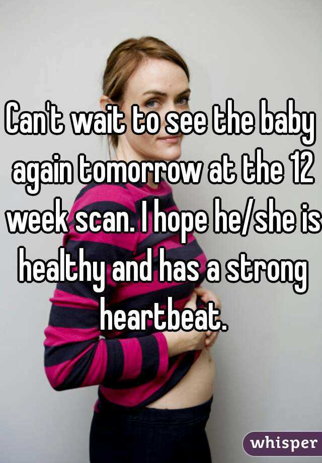 Can't wait to see the baby again tomorrow at the 12 week scan. I hope he/she is healthy and has a strong heartbeat.