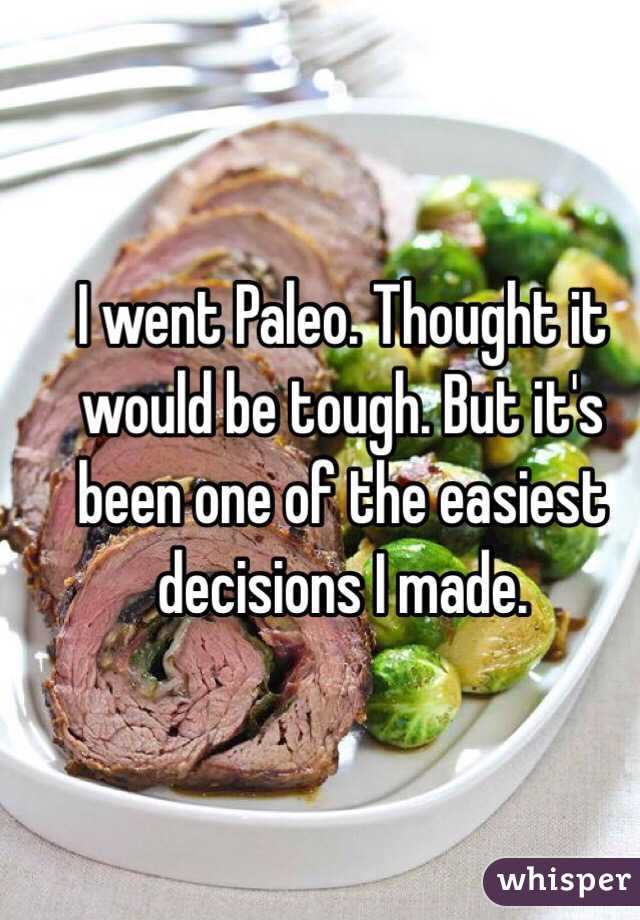 I went Paleo. Thought it would be tough. But it's been one of the easiest decisions I made. 