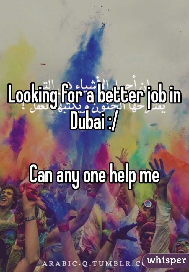 Looking for a better job in Dubai :/

Can any one help me 