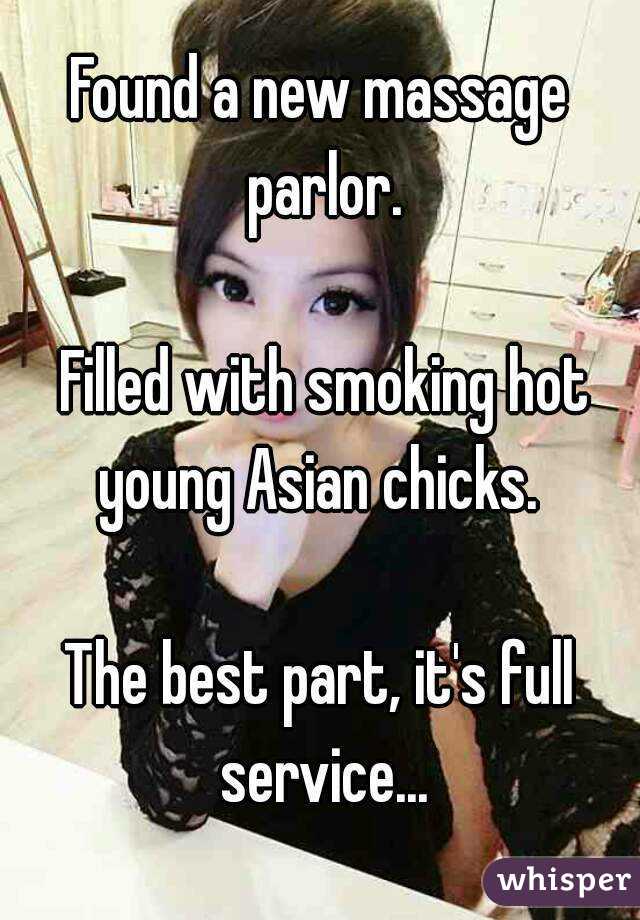 Found a new massage parlor.

 Filled with smoking hot young Asian chicks. 

The best part, it's full service...