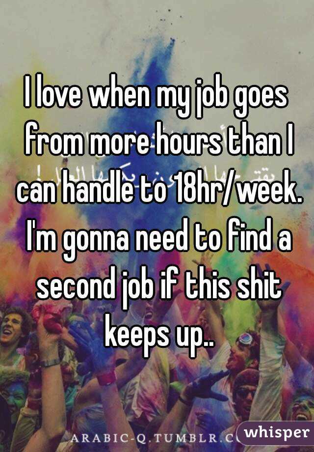 I love when my job goes from more hours than I can handle to 18hr/week. I'm gonna need to find a second job if this shit keeps up..