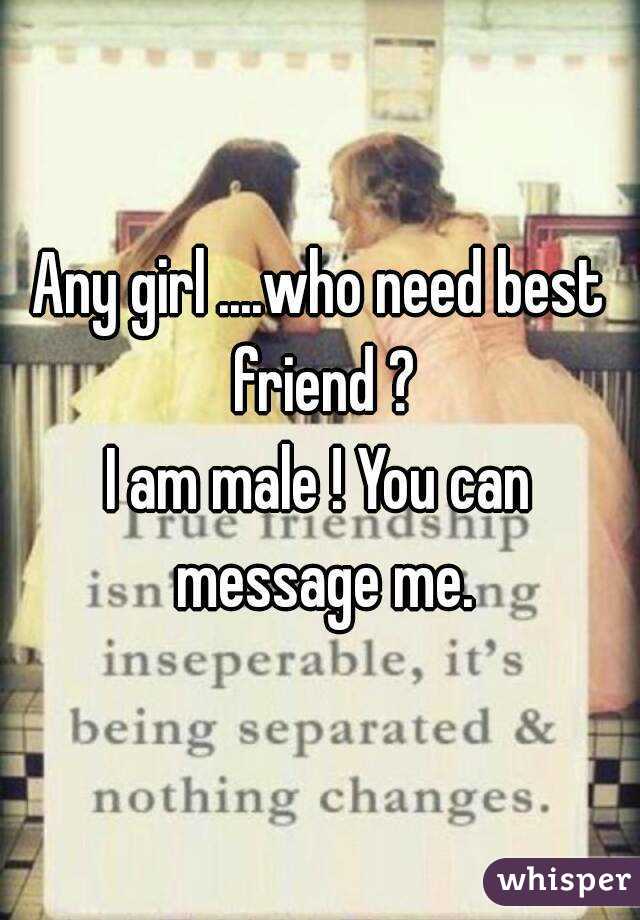 Any girl ....who need best friend ?
I am male ! You can message me.