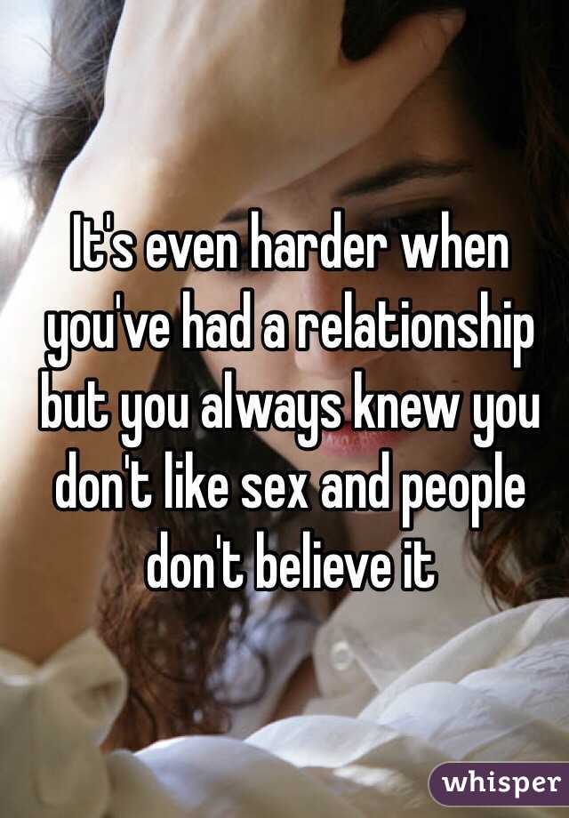 It's even harder when you've had a relationship but you always knew you don't like sex and people don't believe it