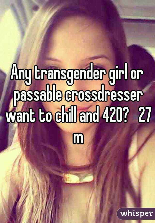 Any transgender girl or passable crossdresser want to chill and 420?   27 m