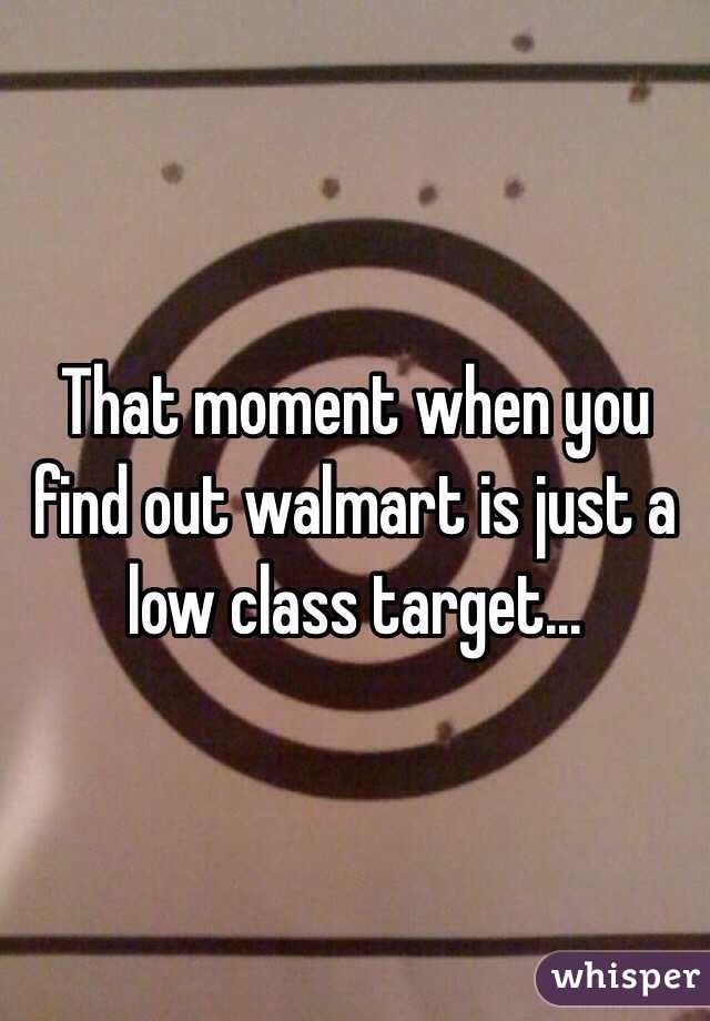 That moment when you find out walmart is just a low class target...