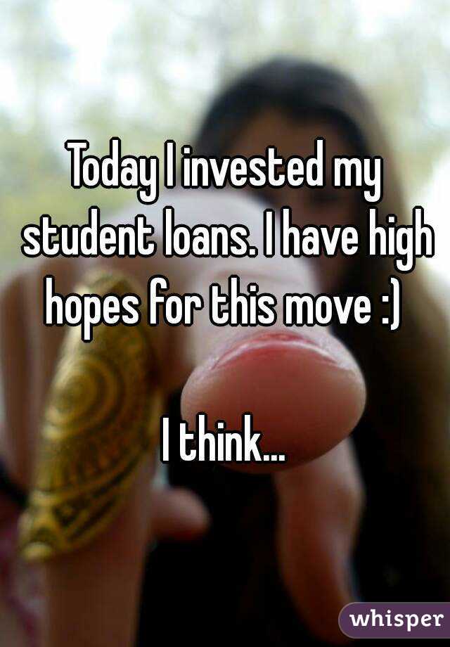 Today I invested my student loans. I have high hopes for this move :) 

I think...