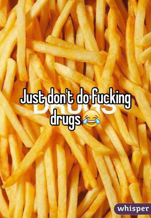 Just don't do fucking drugs😂