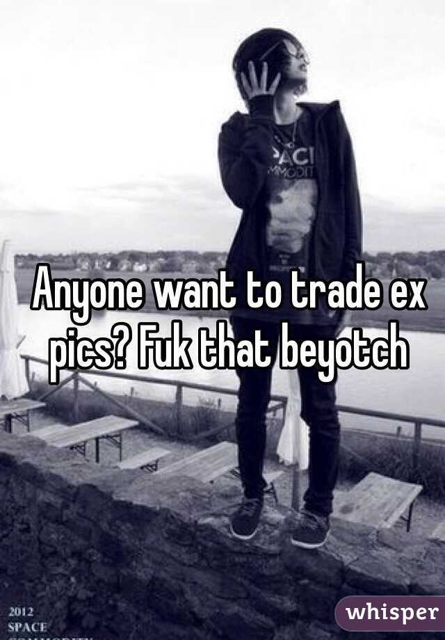 Anyone want to trade ex pics? Fuk that beyotch