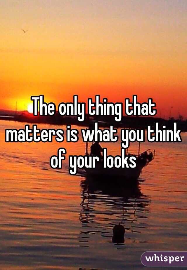 The only thing that matters is what you think of your looks