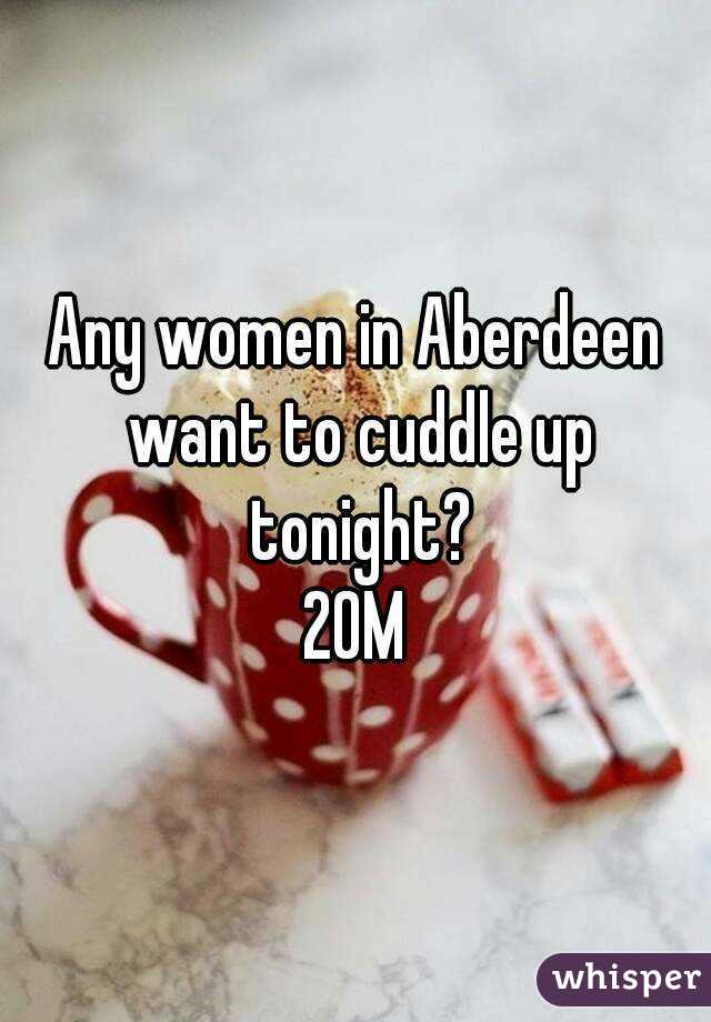 Any women in Aberdeen want to cuddle up tonight?
20M