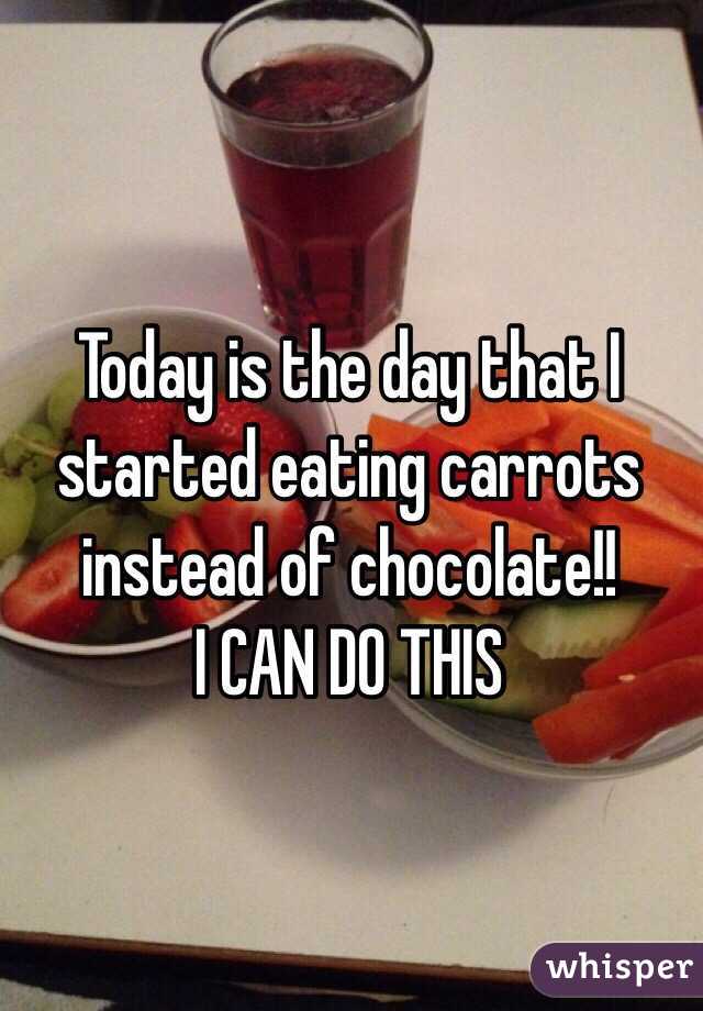 Today is the day that I started eating carrots instead of chocolate!! 
I CAN DO THIS