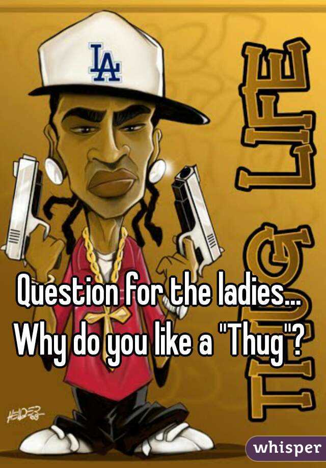 Question for the ladies...
Why do you like a "Thug"?