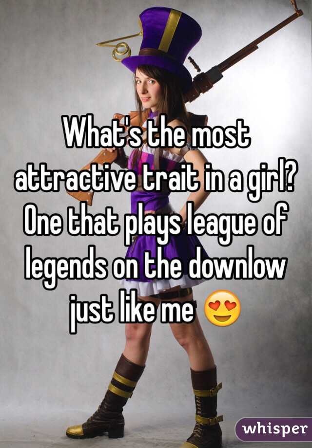 What's the most attractive trait in a girl? One that plays league of legends on the downlow just like me 😍