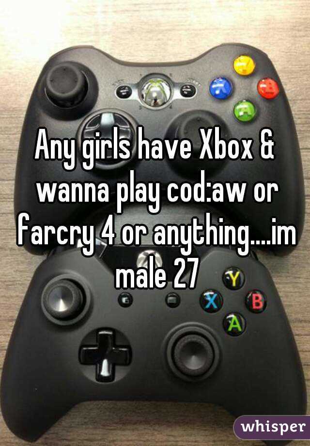 Any girls have Xbox & wanna play cod:aw or farcry 4 or anything....im male 27