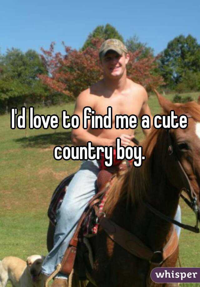 I'd love to find me a cute country boy. 