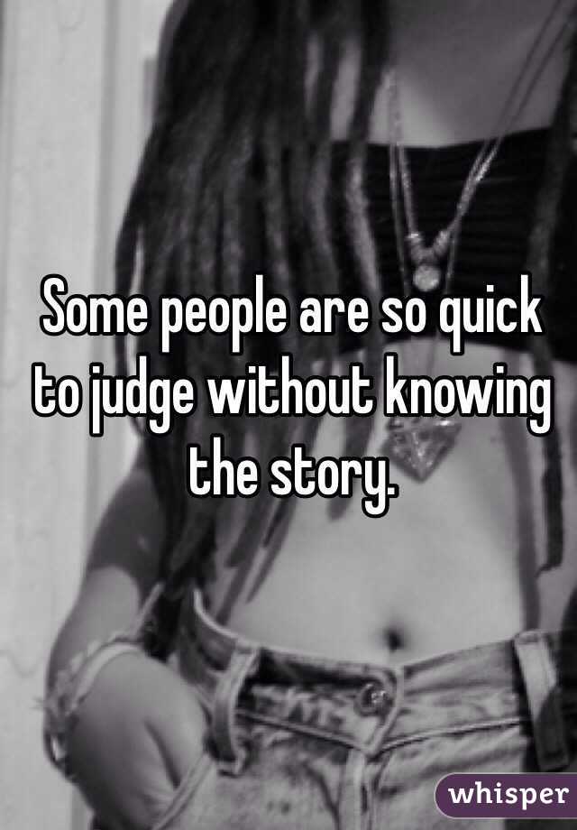 Some people are so quick to judge without knowing the story. 