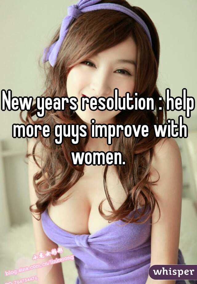 New years resolution : help more guys improve with women. 