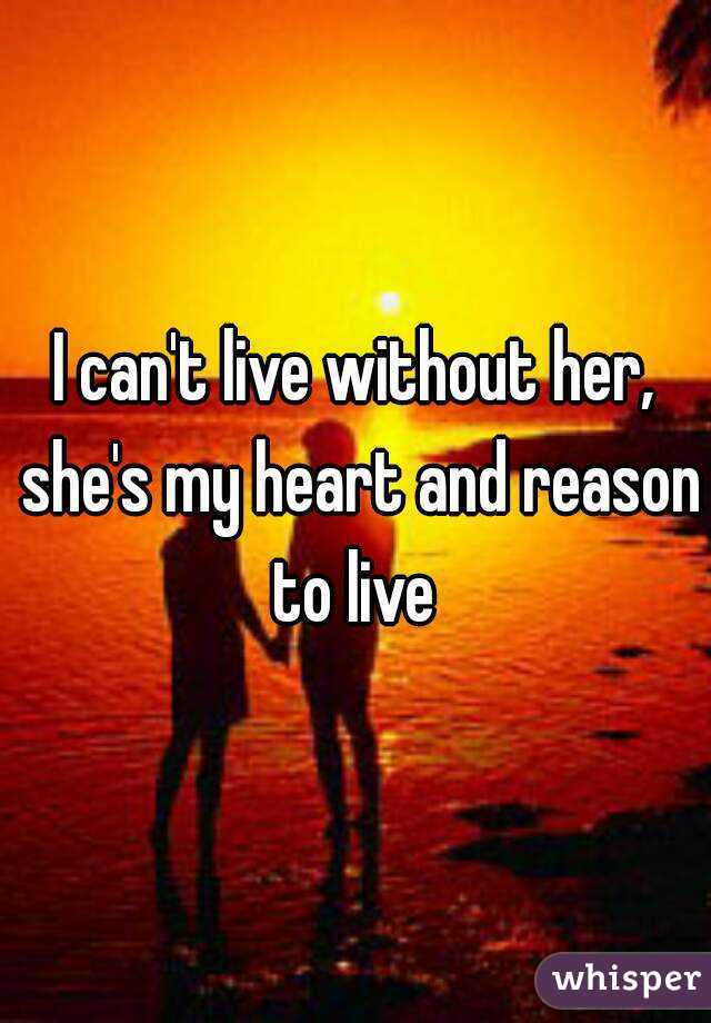 I can't live without her, she's my heart and reason to live 