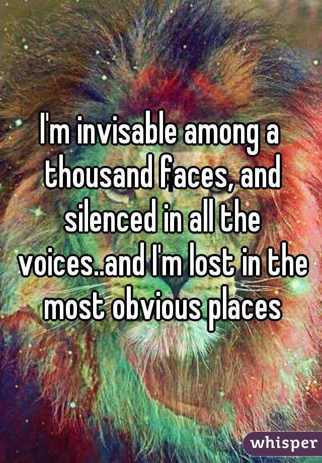 I'm invisable among a thousand faces, and silenced in all the voices..and I'm lost in the most obvious places