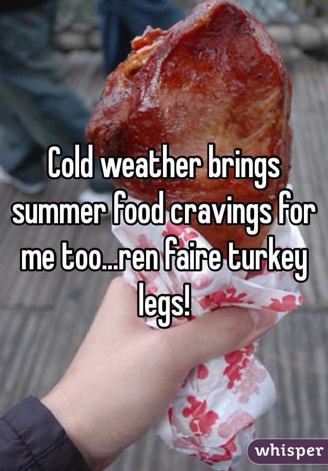 Cold weather brings summer food cravings for me too...ren faire turkey legs!