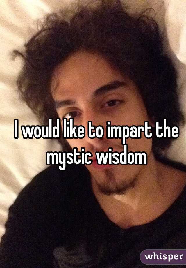 I would like to impart the mystic wisdom