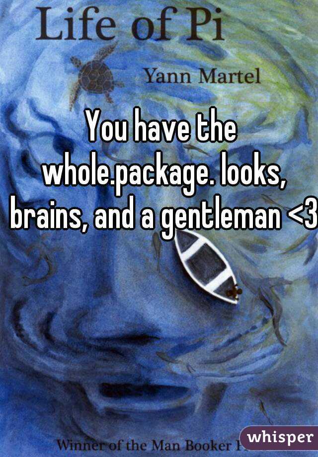 You have the whole.package. looks, brains, and a gentleman <3