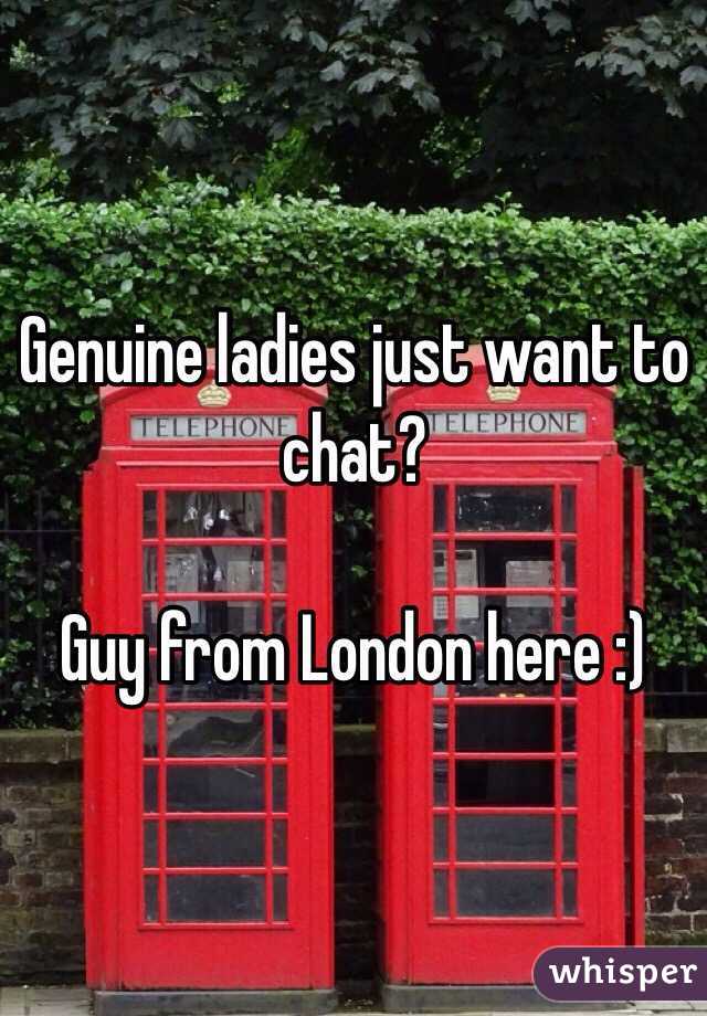 Genuine ladies just want to chat? 

Guy from London here :)