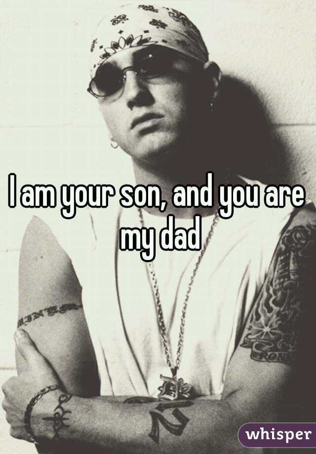 I am your son, and you are my dad