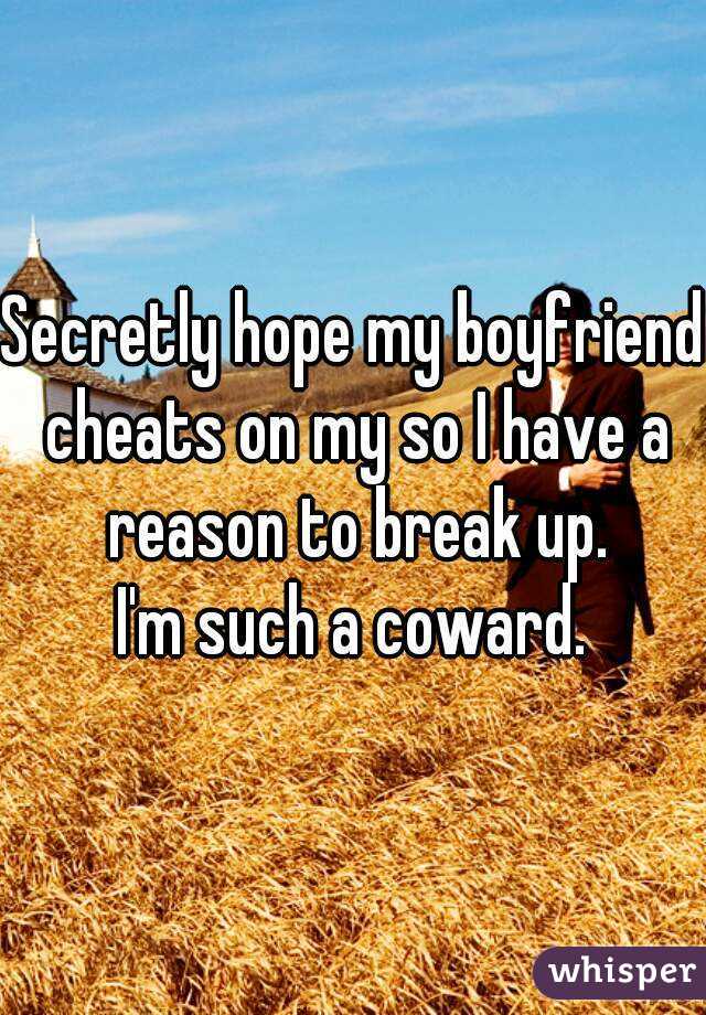 Secretly hope my boyfriend cheats on my so I have a reason to break up.
I'm such a coward.