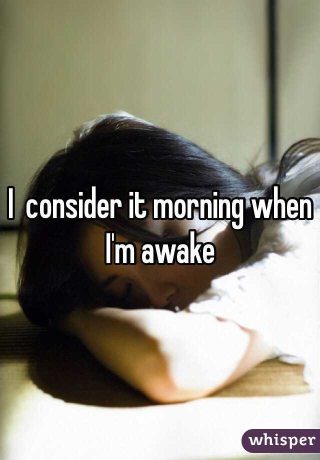 I  consider it morning when I'm awake