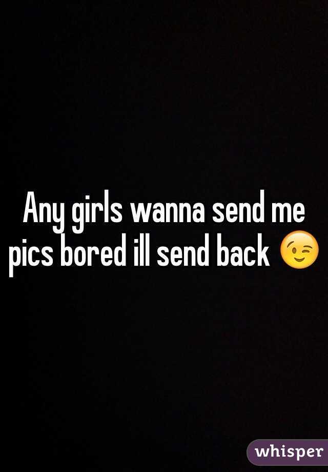 Any girls wanna send me pics bored ill send back 😉