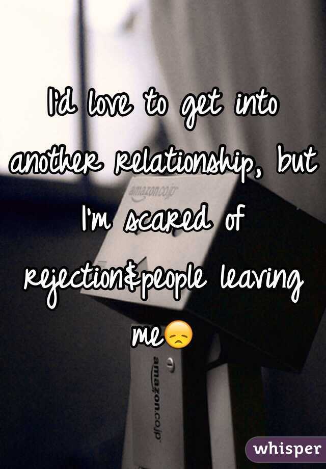 I'd love to get into another relationship, but I'm scared of rejection&people leaving me😞