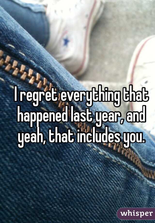 I regret everything that happened last year, and yeah, that includes you. 