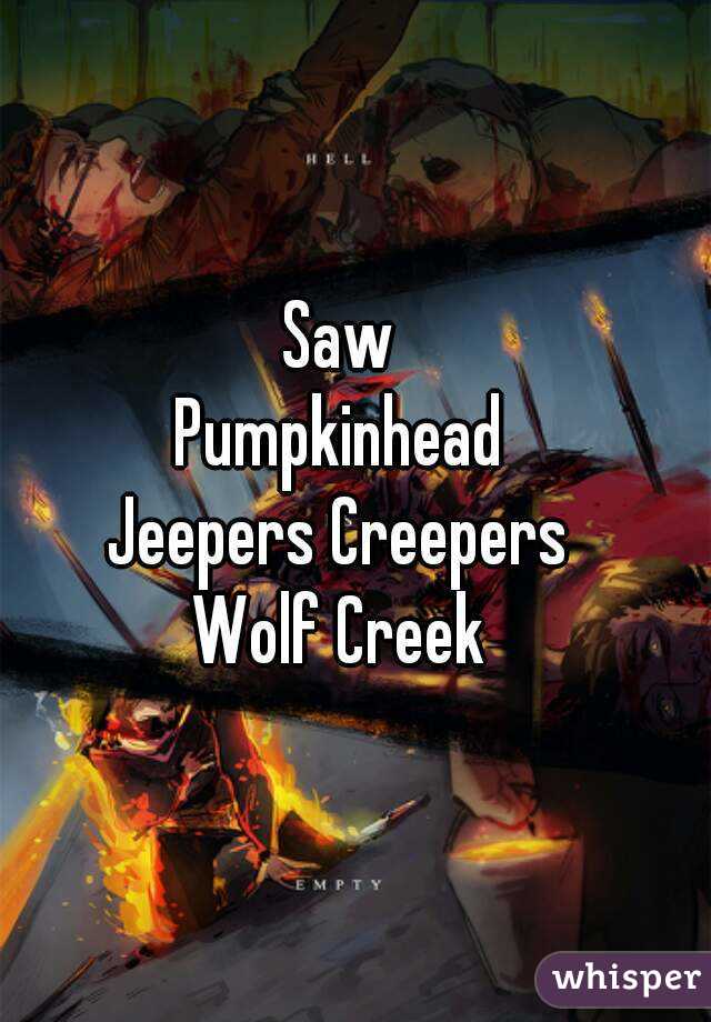 Saw
Pumpkinhead
Jeepers Creepers
Wolf Creek