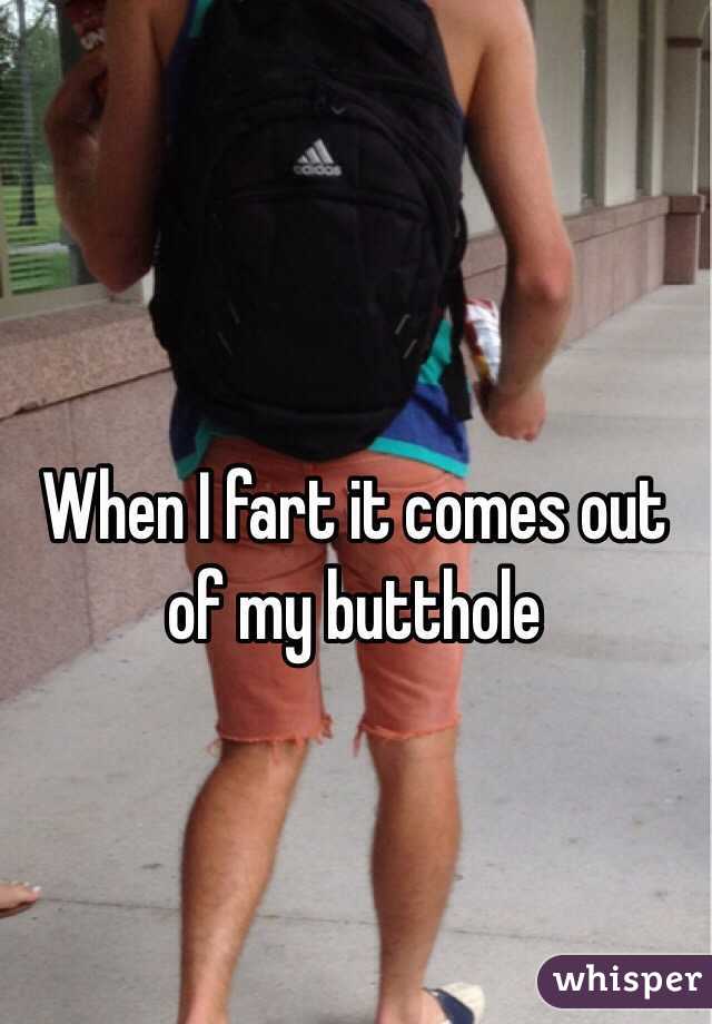 When I fart it comes out of my butthole