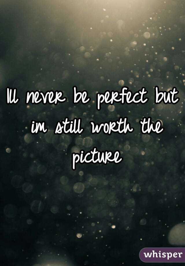 Ill never be perfect but im still worth the picture