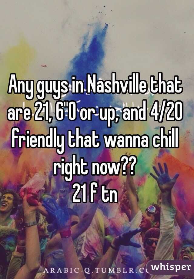 Any guys in Nashville that are 21, 6"0 or up, and 4/20 friendly that wanna chill right now?? 
21 f tn 